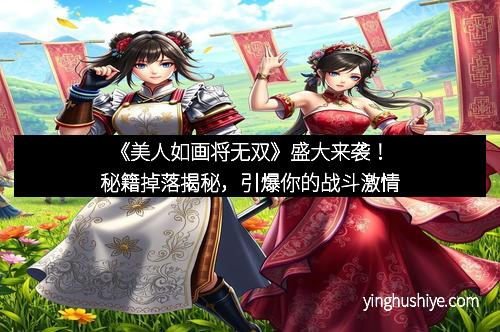 《美人如画将无双》盛大来袭！秘籍掉落揭秘，引爆你的战斗激情