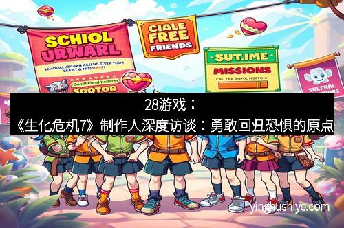 28游戏：《生化危机7》制作人深度访谈：勇敢回归恐惧的原点