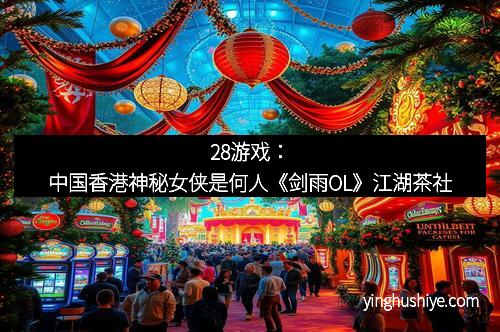 28游戏：中国香港神秘女侠是何人《剑雨OL》江湖茶社